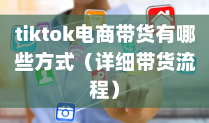 tiktok电商带货有哪些方式（详细带货流程）