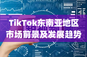 TikTok东南亚地区市场前景及发展趋势