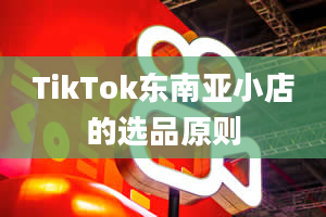 TikTok东南亚小店的选品原则