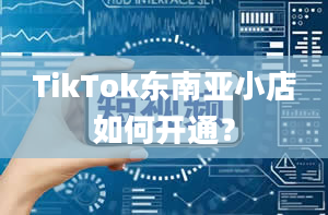 TikTok东南亚小店如何开通？