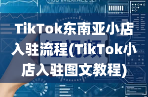 TikTok东南亚小店入驻流程(TikTok小店入驻图文教程)