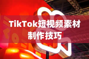 TikTok短视频素材制作技巧