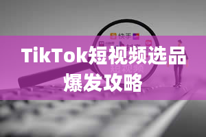 TikTok短视频选品爆发攻略