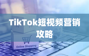 TikTok短视频营销攻略