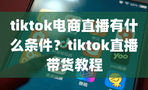 tiktok电商直播有什么条件？tiktok直播带货教程