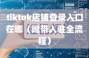 tiktok店铺登录入口在哪（附带入驻全流程）