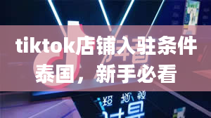 tiktok店铺入驻条件泰国，新手必看