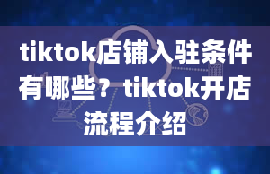 tiktok店铺入驻条件有哪些？tiktok开店流程介绍