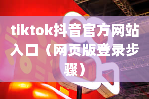 tiktok抖音官方网站入口（网页版登录步骤）