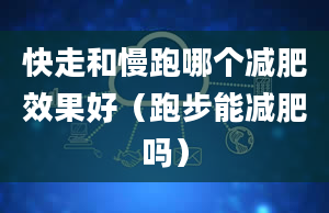 快走和慢跑哪个减肥效果好（跑步能减肥吗）