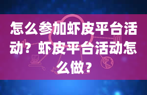 怎么参加虾皮平台活动？虾皮平台活动怎么做？