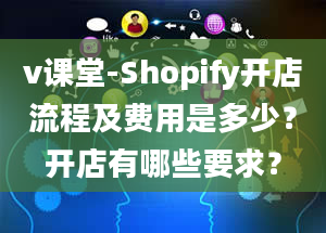 v课堂-Shopify开店流程及费用是多少？开店有哪些要求？