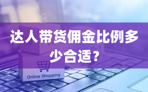 达人带货佣金比例多少合适？