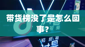 带货榜没了是怎么回事？