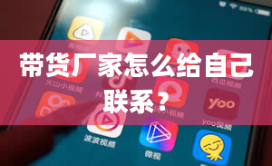 带货厂家怎么给自己联系？