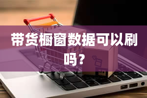 带货橱窗数据可以刷吗？