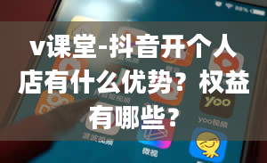 v课堂-抖音开个人店有什么优势？权益有哪些？