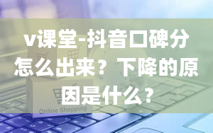 v课堂-抖音口碑分怎么出来？下降的原因是什么？