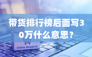 带货排行榜后面写30万什么意思？