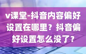 v课堂-抖音内容偏好设置在哪里？抖音偏好设置怎么没了？