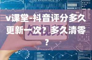 v课堂-抖音评分多久更新一次？多久清零？