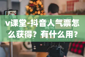 v课堂-抖音人气票怎么获得？有什么用？