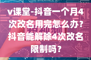 v课堂-抖音一个月4次改名用完怎么办？抖音能解除4次改名限制吗？