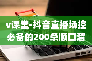 v课堂-抖音直播场控必备的200条顺口溜